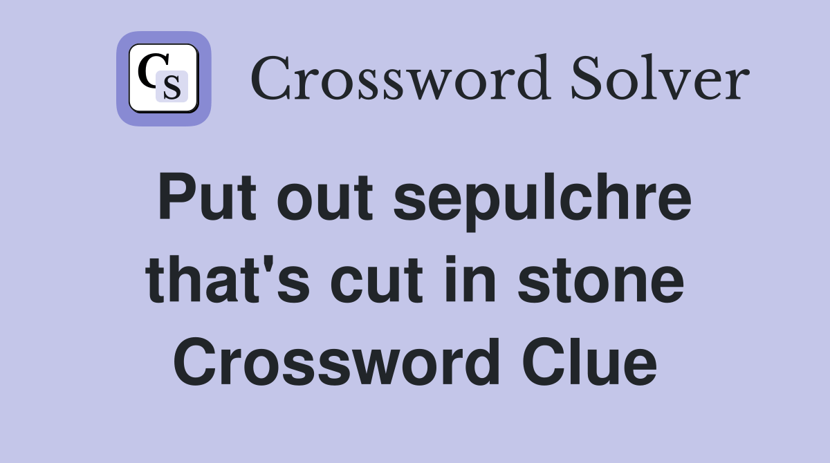 Put out sepulchre that's cut in stone Crossword Clue Answers